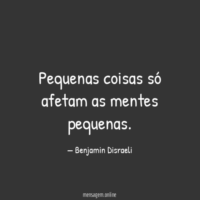 Pequenas coisas só afetam as mentes pequenas