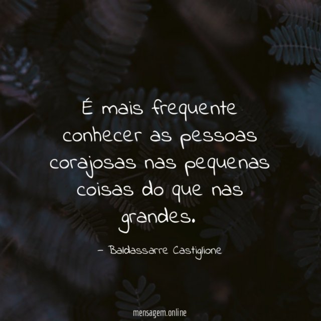 É mais frequente conhecer as pessoas corajosas nas