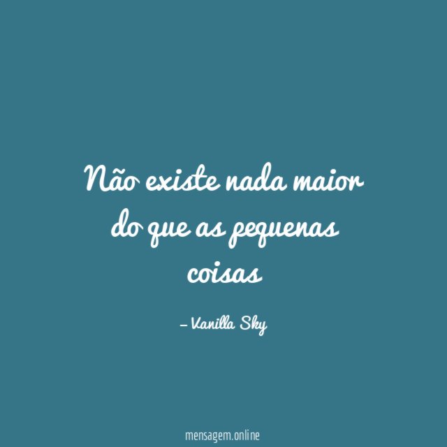 Não existe nada maior do que as pequenas coisas"