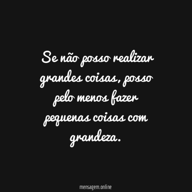 Se não posso realizar grandes coisas