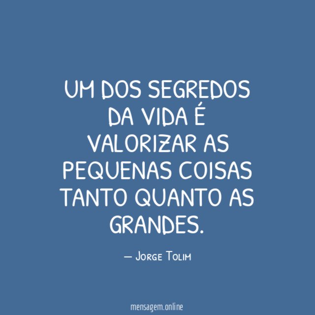 Um dos segredos da vida é valorizar as