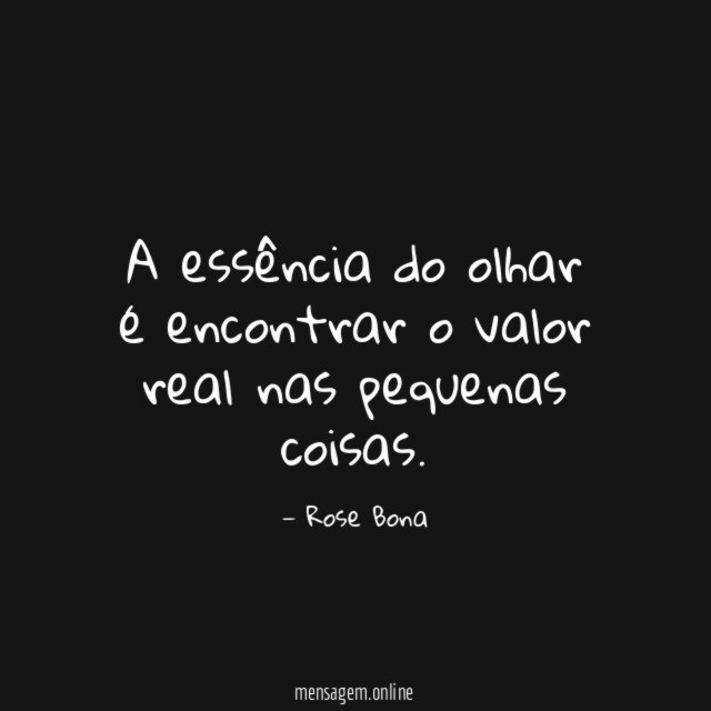A essência do olhar é encontrar o valor real nas pequenas coisas