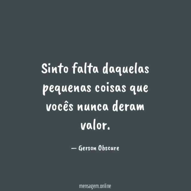 Sinto falta daquelas pequenas coisas que vocês nunca deram valor