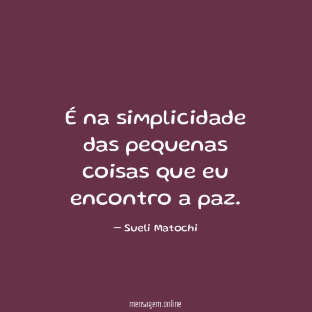 É na simplicidade das pequenas coisas que eu encontro a paz