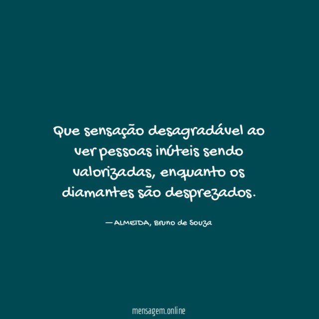 Que sensação desagradável ao ver pessoas inúteis sendo valorizadas