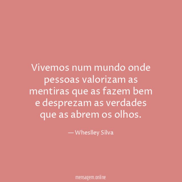 Vivemos num mundo onde pessoas valorizam as mentiras