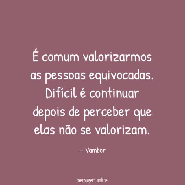 É comum valorizarmos as pessoas equivocadas