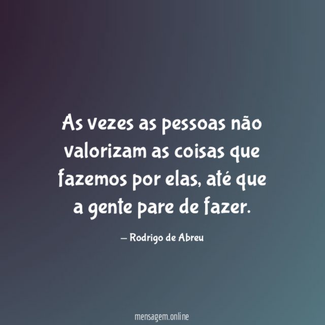 As vezes as pessoas não valorizam as coisas