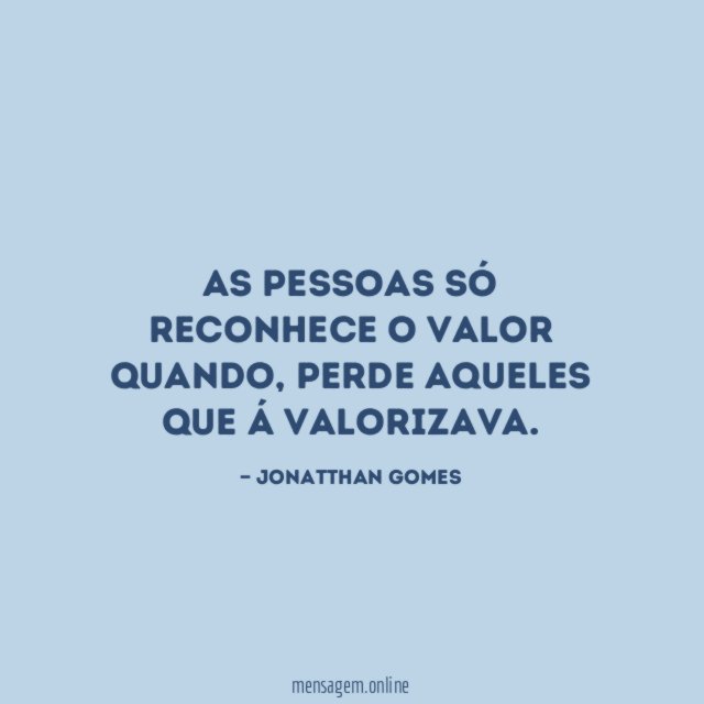 As pessoas só reconhece o valor quando