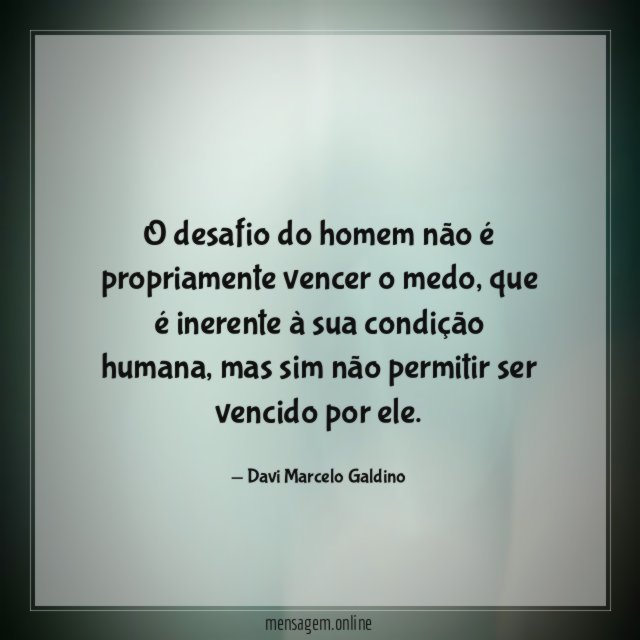 O desafio do homem não é propriamente vencer o medo