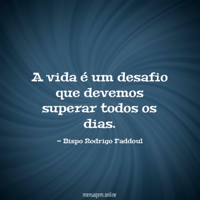 A vida é um desafio que devemos superar todos os dias