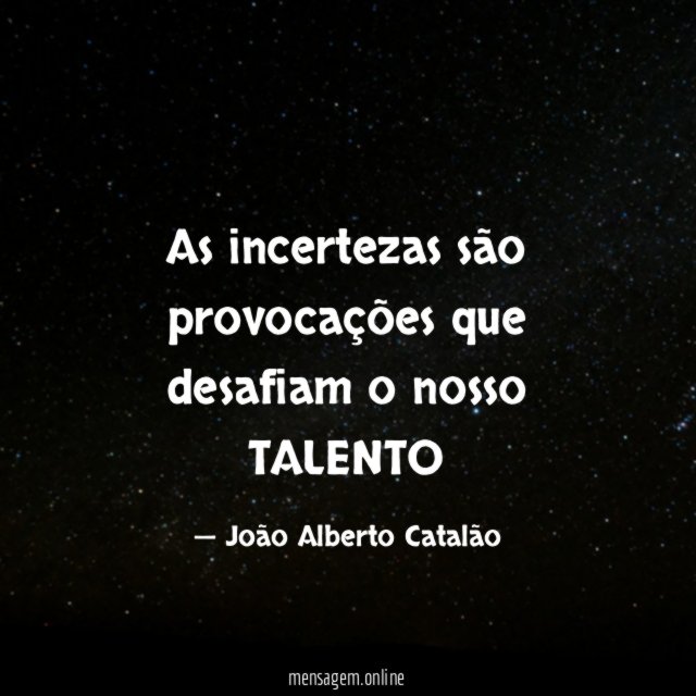 As incertezas são provocações que desafiam o nosso TALENTO