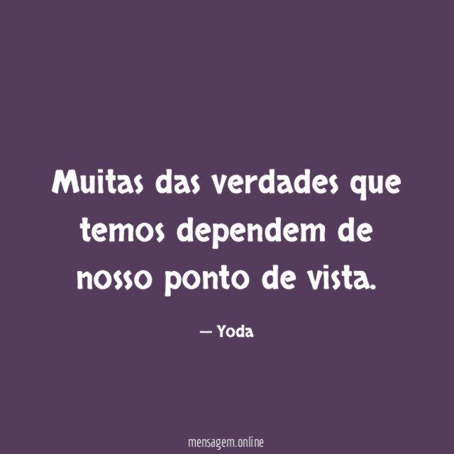 Muitas das verdades que temos dependem de nosso ponto de vista