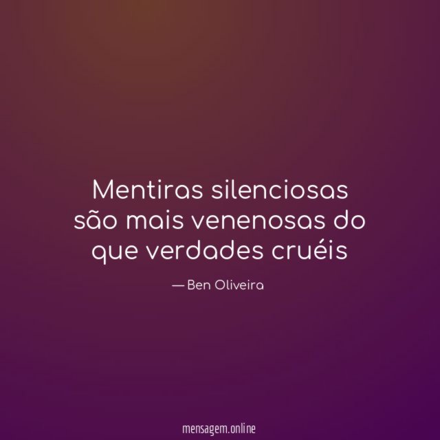 Mentiras silenciosas são mais venenosas do que verdades cruéis