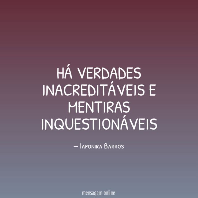 Há verdades inacreditáveis e mentiras inquestionáveis