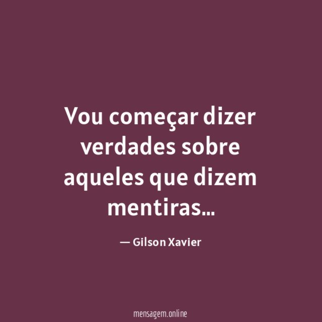 Vou começar dizer verdades sobre aqueles que dizem mentiras