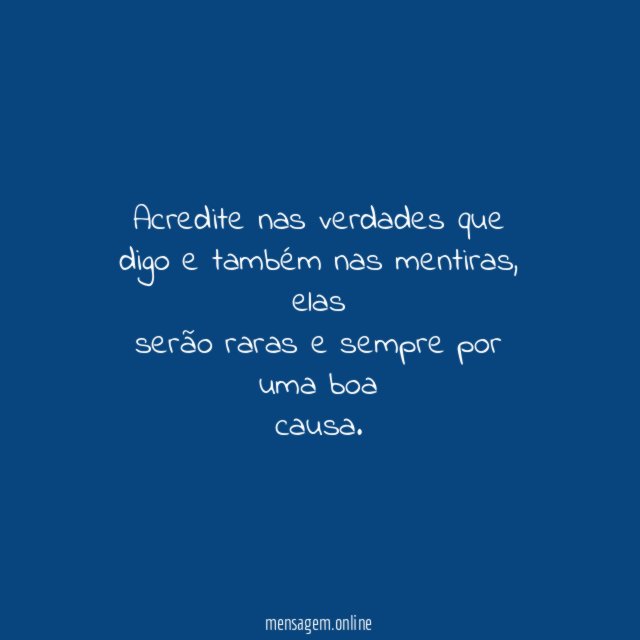 Acredite nas verdades que digo e também nas mentiras