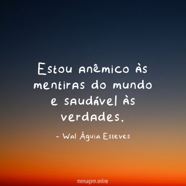 Estou anêmico às mentiras do mundo e saudável às verdades