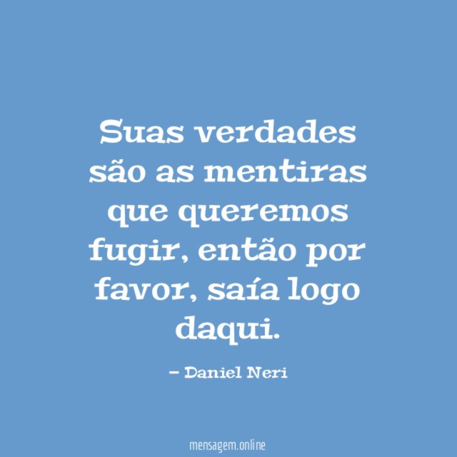Suas verdades são as mentiras que queremos fugir