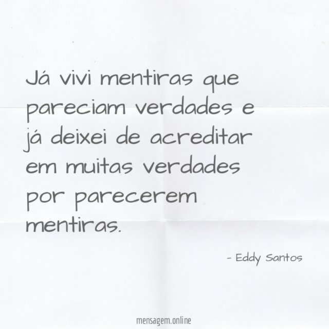 Já vivi mentiras que pareciam verdades e já