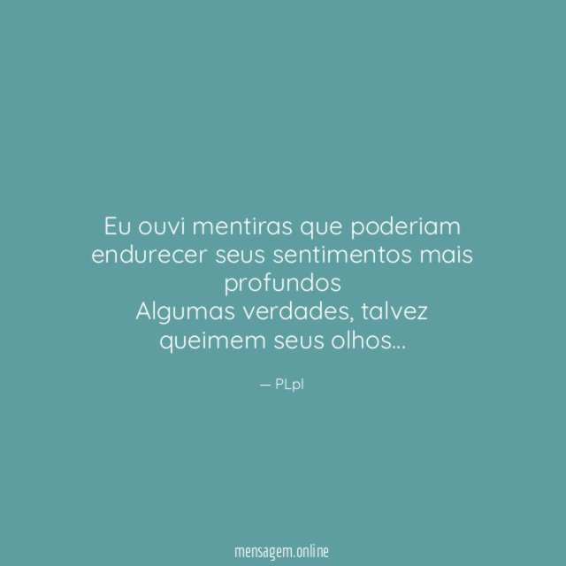 Eu ouvi mentiras que poderiam endurecer seus sentimentos mais profundos Algumas verdades