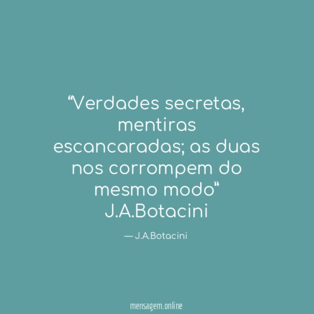 “Verdades secretas, mentiras escancaradas; as duas nos corrompem do mesmo modo”