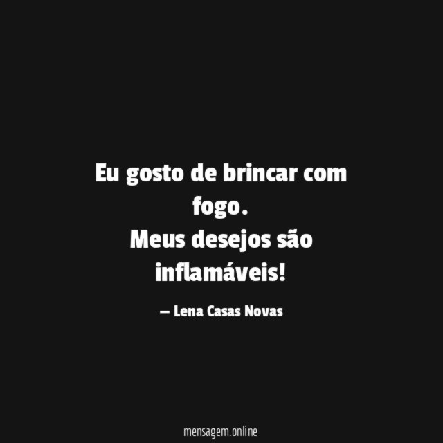 Eu gosto de brincar com fogo.