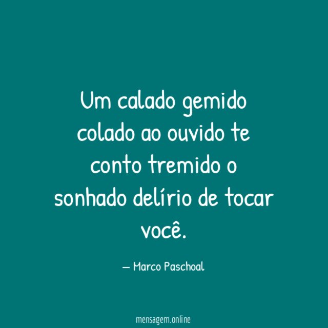 Um calado gemido colado ao ouvido te conto tremido o sonhado delírio de tocar você