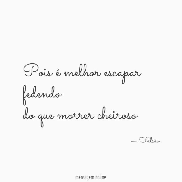pois é melhor escapar fedendo do que morrer cheiroso