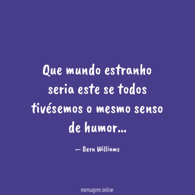 Que mundo estranho seria este se todos tivésemos