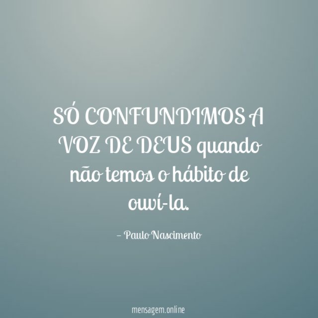 SÓ CONFUNDIMOS A VOZ DE DEUS quando não temos