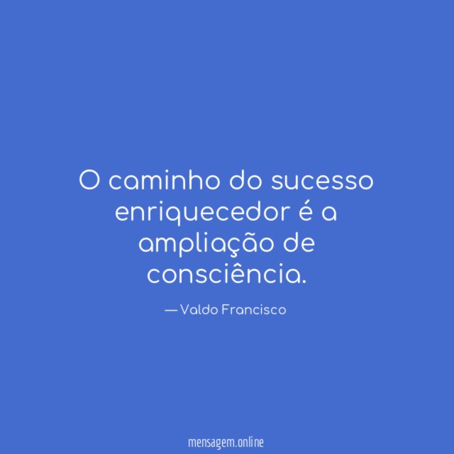 O caminho do sucesso enriquecedor é a ampliação de consciência