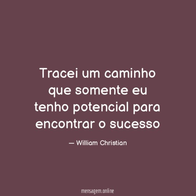 Tracei um caminho que somente eu tenho potencial para encontrar o sucesso