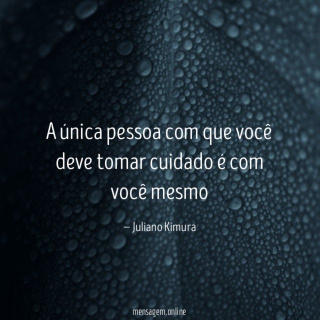 A única pessoa com que você deve tomar cuidado é com você mesmo
