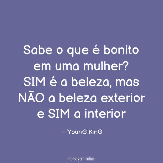 Sabe o que é bonito em uma mulher
