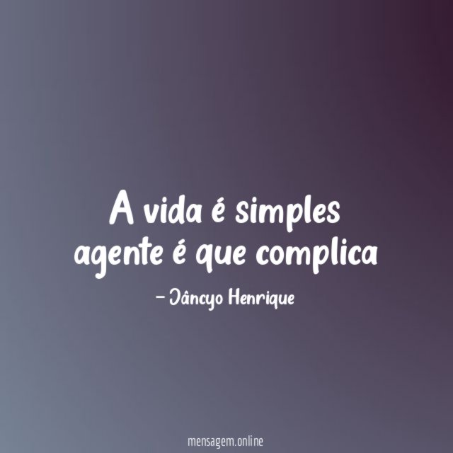 A vida é simples agente é que complica