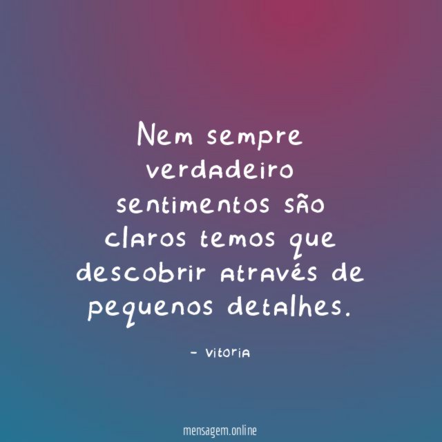 Nem sempre verdadeiro sentimentos são claros temos que