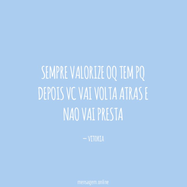sempre valorize oq tem pq depois vc vai