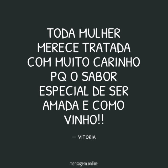 TODA MULHER MERECE TRATADA COM MUITO CARINHO PQ