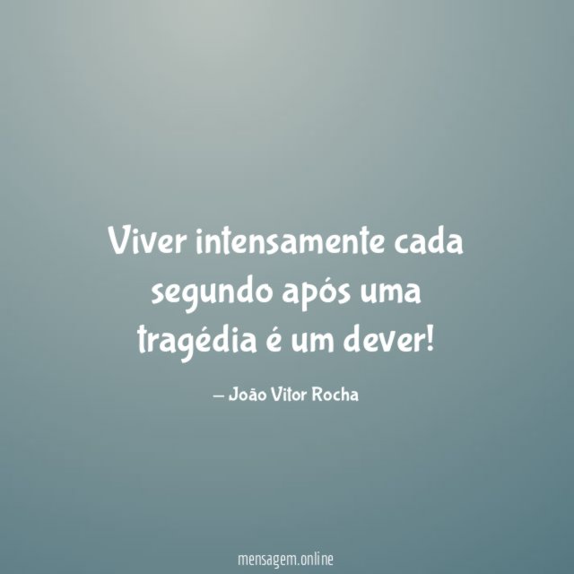 Viver intensamente cada segundo após uma tragédia é um dever