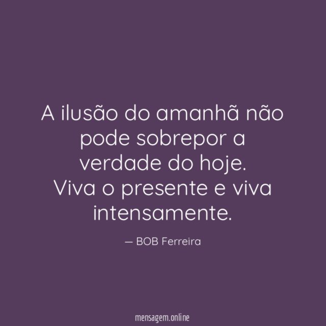 A ilusão do amanhã não pode sobrepor a