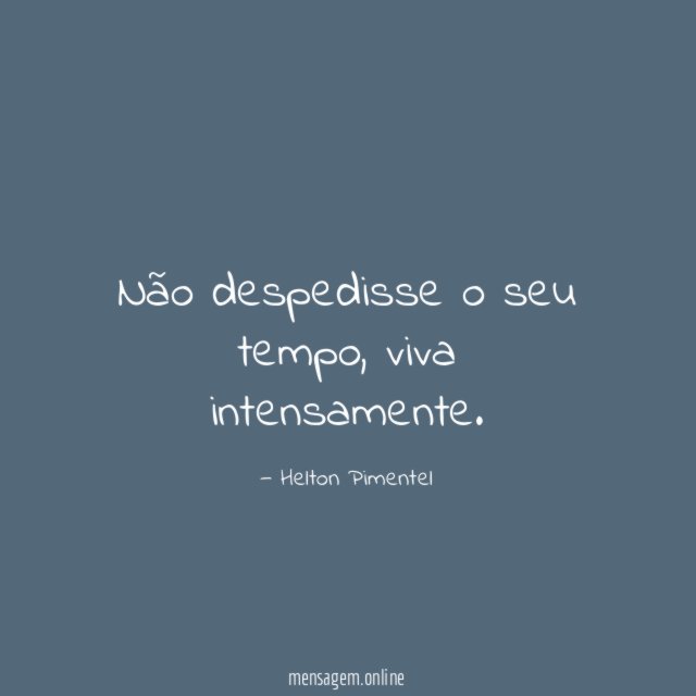 Não despedisse o seu tempo