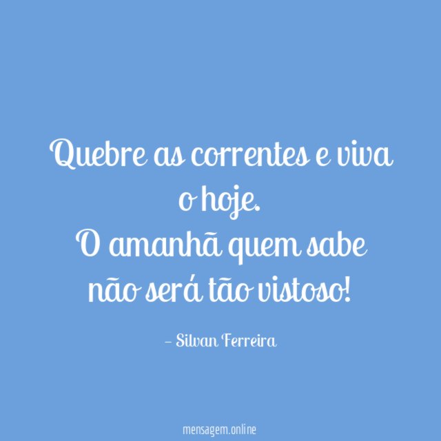 Quebre as correntes e viva o hoje