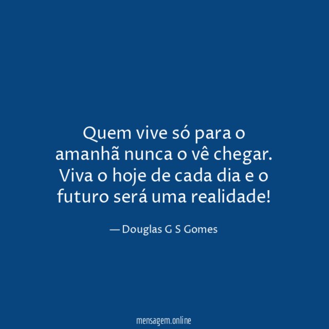 Quem vive só para o amanhã nunca o vê chegar