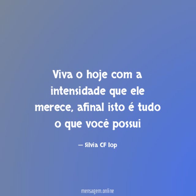 Viva o hoje com a intensidade que ele merece