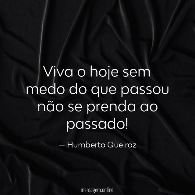 Viva o hoje sem medo do que passou