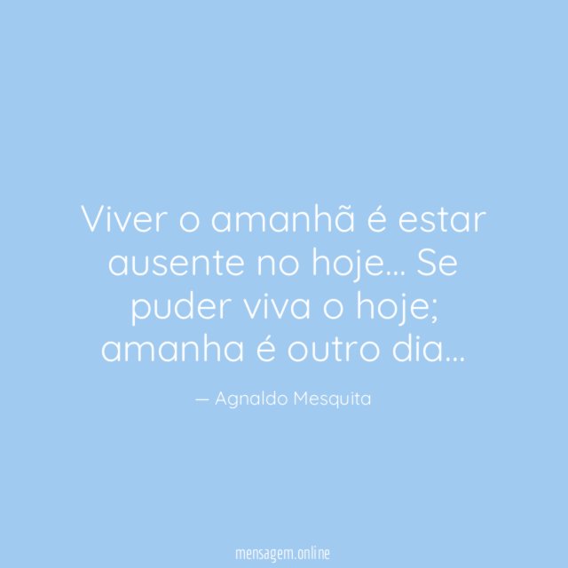 Viver o amanhã é estar ausente no hoje