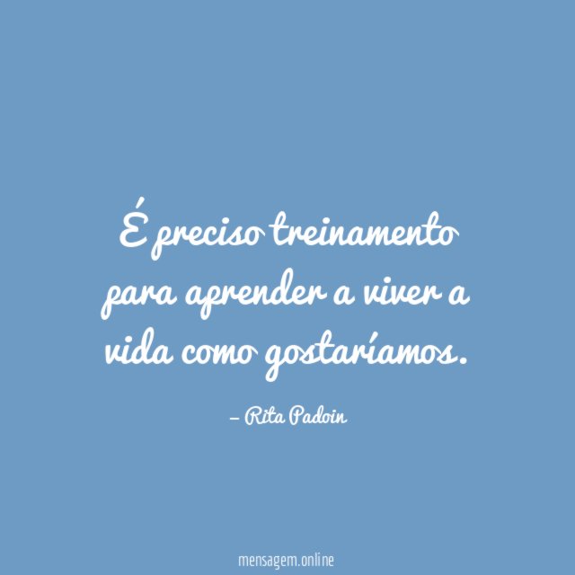 É preciso treinamento para aprender a viver a vida como gostaríamos