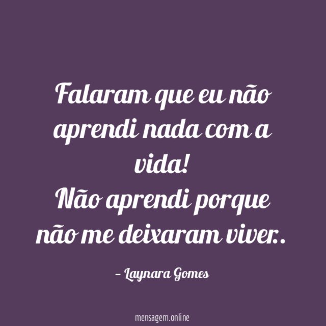 Falaram que eu não aprendi nada com a vida