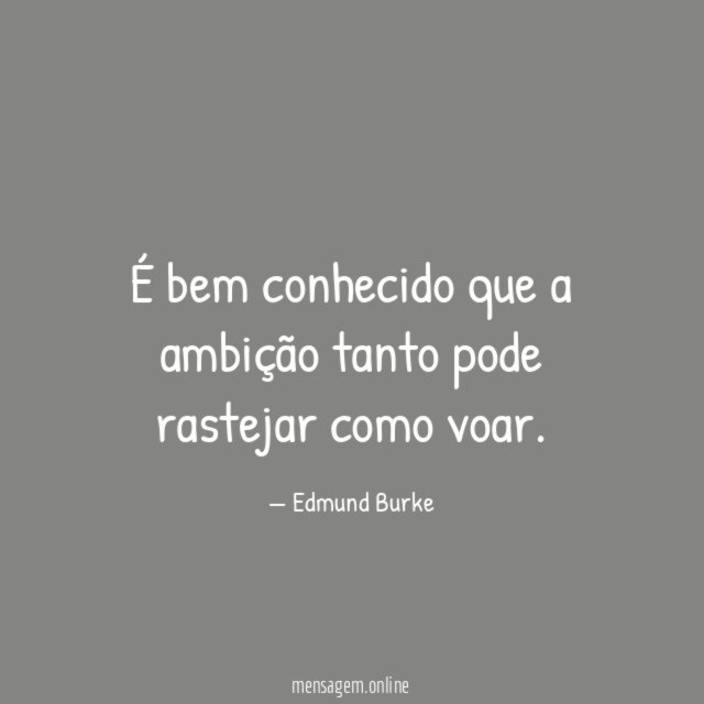 É bem conhecido que a ambição tanto pode rastejar como voar